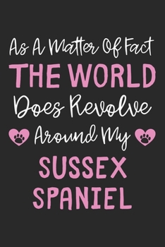 As A Matter Of Fact The World Does Revolve Around My Sussex Spaniel: Lined Journal, 120 Pages, 6 x 9, Sussex Spaniel Dog Owner Gift Idea, Black Matte ... Revolve Around My Sussex Spaniel Journal)