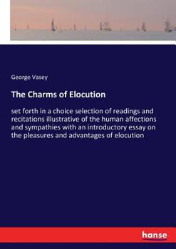Paperback The Charms of Elocution: set forth in a choice selection of readings and recitations illustrative of the human affections and sympathies with a Book