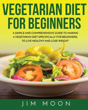 Paperback Vegetarian Diet for Beginners: A Simple and Comprehensive Guide to Making a Vegetarian Diet Specifically for Beginners, to Live Healthy and Lose Weig Book