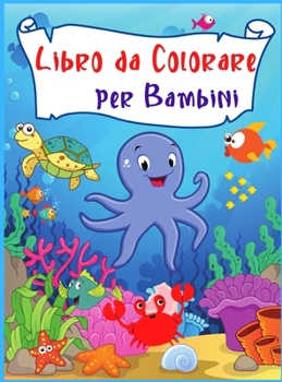 Libro da Colorare per Bambini: Incredibile e divertente sotto le creature del mare Oceani e bambini Esplora la vita marina con i pesci e le creature ... pagine da colorare