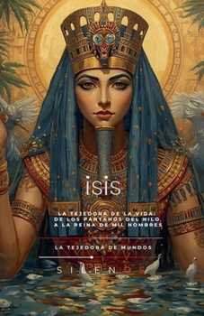 Isis: La Tejedora de la Vida: De los Pantanos del Nilo a la Reina de Mil Nombres (Egipto) (Spanish Edition)