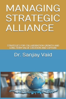 MANAGING STRATEGIC ALLIANCE: STRATEGIES FOR COLLABORATION GROWTH AND LONG-TERM VALUE CREATION AND CAPTURE