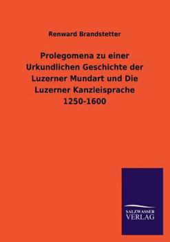 Paperback Prolegomena zu einer Urkundlichen Geschichte der Luzerner Mundart und Die Luzerner Kanzleisprache 1250-1600 [German] Book