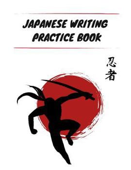 Japanese Writing Practice Book : Practice Writing Japanese Kanji Symbols & Kana Characters. Learn How to Write Hiragana, Katakana and Genkouyoushi for Beginners