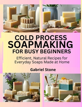Paperback Cold Process Soapmaking for Busy Beginners: Efficient, Natural Recipes for Everyday Soaps Made at Home Book