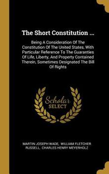 Hardcover The Short Constitution ...: Being A Consideration Of The Constitution Of The United States, With Particular Reference To The Guaranties Of Life, L Book