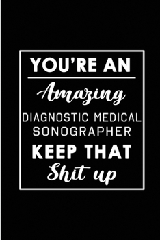 Paperback You're An Amazing Diagnostic Medical Sonographer. Keep That Shit Up.: Blank Lined Funny Sonography Journal Notebook Diary - Perfect Gag Birthday, Appr Book