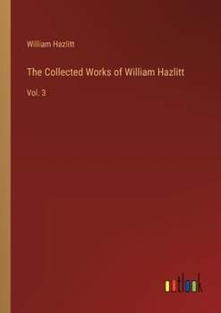 Paperback The Collected Works of William Hazlitt: Vol. 3 Book
