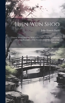 Hardcover Hien Wun Shoo: Chinese Moral Maxims, With a Free and Verbal Translation; Affording Examples of the Grammatical Structure of the Langu Book