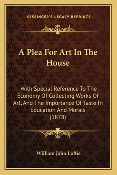 Paperback A Plea For Art In The House: With Special Reference To The Economy Of Collecting Works Of Art, And The Importance Of Taste In Education And Morals (18 Book