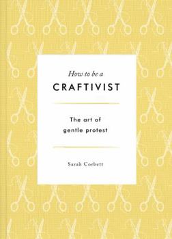 Hardcover How to Be a Craftivist: The Art of Gentle Protest Book