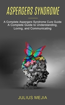Paperback Aspergers Syndrome: A Complete Aspergers Syndrome Cure Guide (A Complete Guide to Understanding, Loving, and Communicating) Book