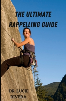 Paperback The Ultimate Rappelling Guide: Learn all about the most terrifying and menacing part of climbing Book