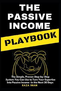 Paperback The Passive Income Playbook: The Passive Income Playbook: The Simple, Proven, Step-By-Step System You Can Use to Turn Your Expertise Into Passive I Book