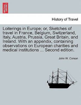 Loiterings in Europe; or, Sketches of travel in France, Belgium, Switzerland, Italy, Austria, Prussia, Great Britain, and Ireland. With an appendix, ... and medical institutions ... Second edition.