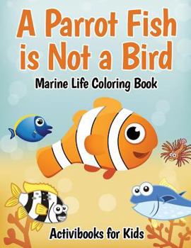 Paperback A Parrot Fish is Not a Bird: Marine Life Coloring Book