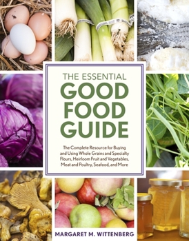 Paperback The Essential Good Food Guide: The Complete Resource for Buying and Using Whole Grains and Specialty Flours, Heirloom Fruit and Vegetables, Meat and Book