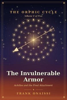 Paperback The Invulnerable Armor: Achilles and the Final Attachment - The Orphic Cycle, Volume V Book