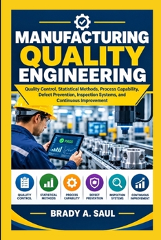 Paperback Manufacturing Quality Engineering: Quality Control, Statistical Methods, Process Capability, Defect Prevention, Inspection Systems, and Continuous Imp Book