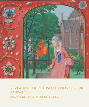 Hardcover Revealing the Rothschild Prayer Book C. 1505-1510: From the Kerry Stokes Collection Book