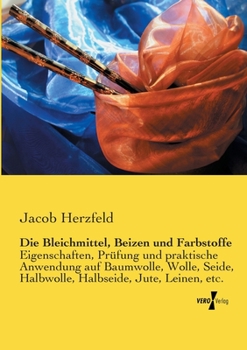 Paperback Die Bleichmittel, Beizen und Farbstoffe: Eigenschaften, Prüfung und praktische Anwendung auf Baumwolle, Wolle, Seide, Halbwolle, Halbseide, Jute, Lein [German] Book