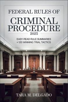 Federal Rules of Criminal Procedure 2025: Easy-Read Rule Summaries + 120 Winning Trial Tactics