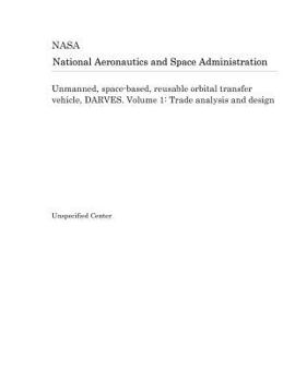 Paperback Unmanned, Space-Based, Reusable Orbital Transfer Vehicle, Darves. Volume 1: Trade Analysis and Design Book
