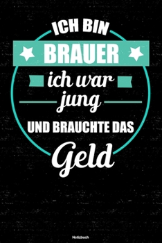 Ich bin Brauer ich war jung und brauchte das Geld Notizbuch: Brauer Journal DIN A5 liniert 120 Seiten Geschenk (German Edition)