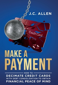 Hardcover Make A Payment: How to Decimate Credit Cards with Debt Consolidation to obtain Financial Peace of Mind Book