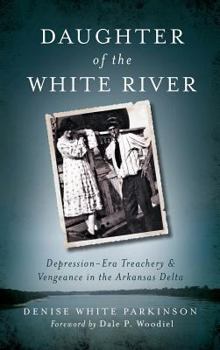 Daughter of the White River: Depression-Era Treachery and Vengeance in the Arkansas Delta - Book  of the True Crime