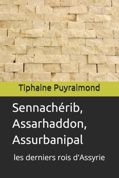 Sennachérib, Assarhaddon, Assurbanipal: les derniers rois d'Assyrie (French Edition)