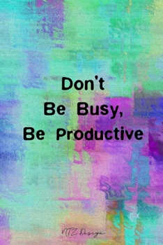 Don't Be Busy Be Productive: Blank Lined Notebook Journal Pocket Size To Write in for Adult Watercolor Matte Cover Sizes 6 X 9 Inches 15.24 X 22.86 Centimetre 101 Pages