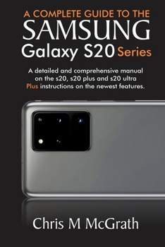 Paperback The Complete Guide to the Samsung Galaxy S20: A Detailed Manual on the Galaxy S20, Plus and Ultra Book