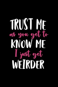 Paperback Trust Me AS You Get To Know Me I Just Get Weirder: All Purpose 6x9" Blank Lined Notebook Journal Way Better Than A Card Trendy Unique Gift Solid Black Book