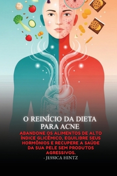 O Reinício da Dieta para Acne: Abandone os alimentos de alto índice glicêmico, equilibre seus hormônios e recupere a saúde da sua pele sem produtos agressivos. (Portuguese Edition)