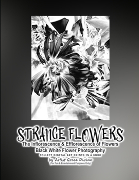 Paperback STRANGE FLOWERS The Inflorescence & Efflorescence of Flowers Black White Flower Photography COLLECT DIGITAL ART PRINTS IN A BOOK by Artist Grace Divin Book