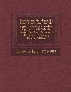 Paperback Descrizione Dei Dipinti a Buon Fresco Eseguiti Dal Signor Cavaliere Andrea Appiani Nella Sala del Trono del Real Palazzo Di Milano - Primary Source Ed [Italian] Book