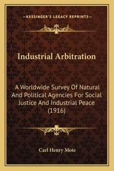 Paperback Industrial Arbitration: A Worldwide Survey Of Natural And Political Agencies For Social Justice And Industrial Peace (1916) Book