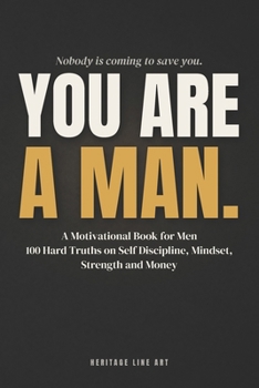You Are a Man: A Motivational Book for Men 100 Hard Truths on Self Discipline, Mindset, Strength and Money
