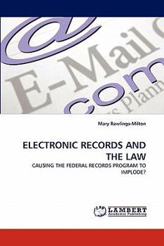 ELECTRONIC RECORDS AND THE LAW: CAUSING THE FEDERAL RECORDS PROGRAM TO IMPLODE?