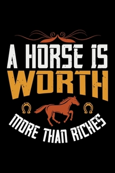 A Horse Is Worth More Than Riches: Best horse quote journal notebook for multiple purpose like writing notes, plans and ideas. Best horse journal for horse lover. (Proud Horse Owner Notebook Journal)