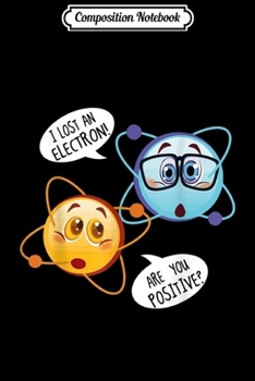 Composition Notebook: I Lost An Electron Are You Positive  Journal/Notebook Blank Lined Ruled 6x9 100 Pages