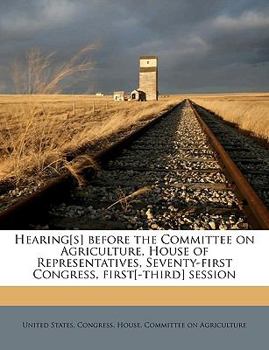 Hearing[s] Before the Committee on Agriculture, House of Representatives, Seventy-First Congress, First[-Third] Session