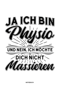Ja Ich bin Physio und nein Ich möchte dich nicht massieren Notizbuch: Für Physiotherapeuten | Notizbuch Tagebuch ... | Notiz Buch Geschenk Journal Physio Notebook (German Edition)