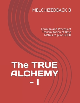 Paperback The TRUE ALCHEMY - I: Formula and Process of Transmutation of Base Metals to pure GOLD Book