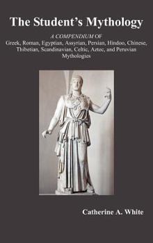 The Student's Mythology: A Compendium of Greek, Roman, Egyptian, Assyrian, Persian, Hindoo, Chinese, Thibetian, Scandinavian, Celtic, Aztec, an