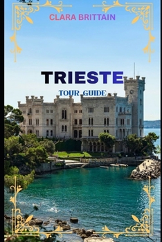 TRIESTE TOUR GUIDE: Discover Historic Landmarks, Coastal Views, Local Culture, Cuisine, Festivals, and Hidden Gems