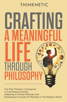 Paperback Crafting A Meaningful Life Through Philosophy: The Free Thinker's Companion In Cultivating Curiosity, Adopting A Critical Attitude, And Embracing A Fa Book