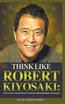 Paperback Think Like Robert Kiyosaki: Top 30 Life and Business Lessons from Robert Kiyosaki Book