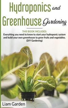 Hydroponics and Greenhouse Gardening: 2 Books in 1: Everything You Need to Know to Start Your Hydroponic System and Build Your Own Greenhouse to Grow Fruits and Vegetables.